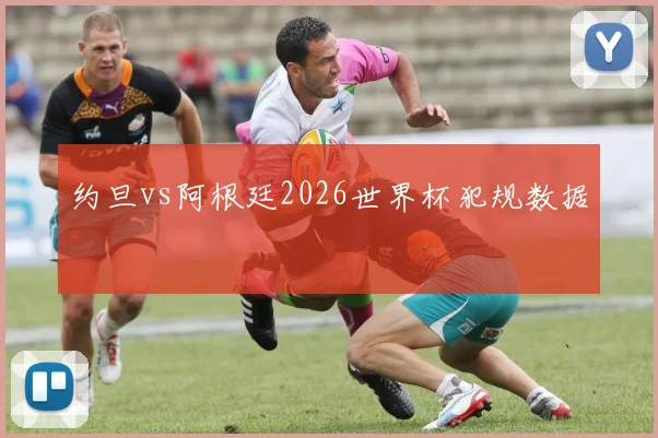 约旦vs阿根廷2026世界杯犯规数据
