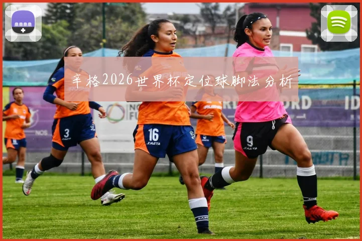 辛格2026世界杯定位球脚法分析