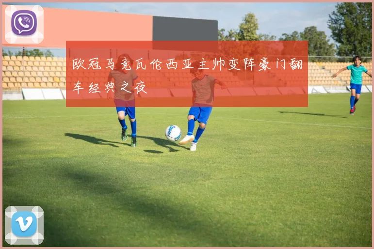 欧冠马竞瓦伦西亚主帅变阵豪门翻车经典之夜