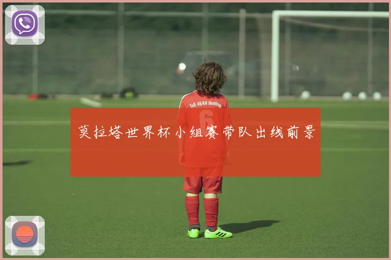 莫拉塔世界杯小组赛带队出线前景