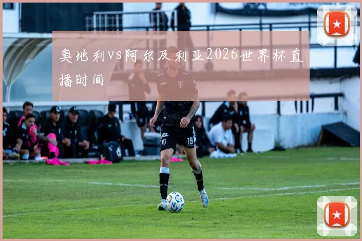 奥地利vs阿尔及利亚2026世界杯直播时间