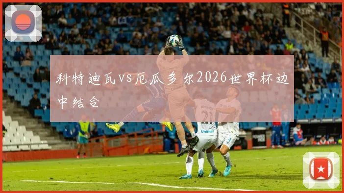 科特迪瓦vs厄瓜多尔2026世界杯边中结合