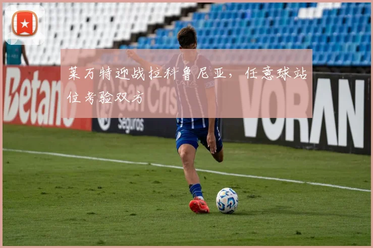 莱万特迎战拉科鲁尼亚，任意球站位考验双方