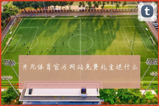 开元体育官方网站免费礼金送什么