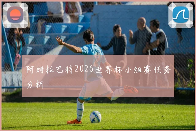 阿姆拉巴特2026世界杯小组赛任务分析