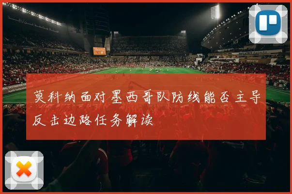 莫科纳面对墨西哥队防线能否主导反击边路任务解读