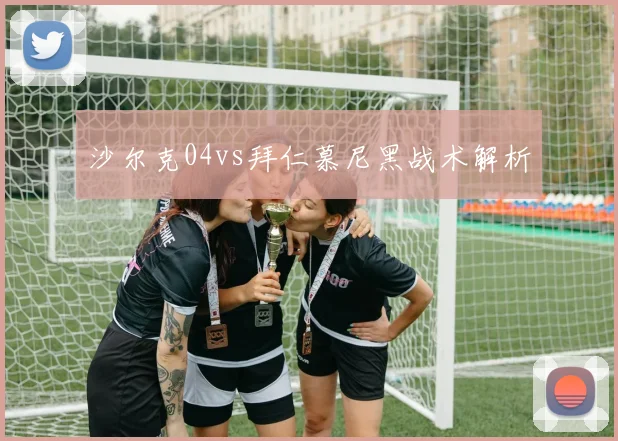 沙尔克04vs拜仁慕尼黑战术解析