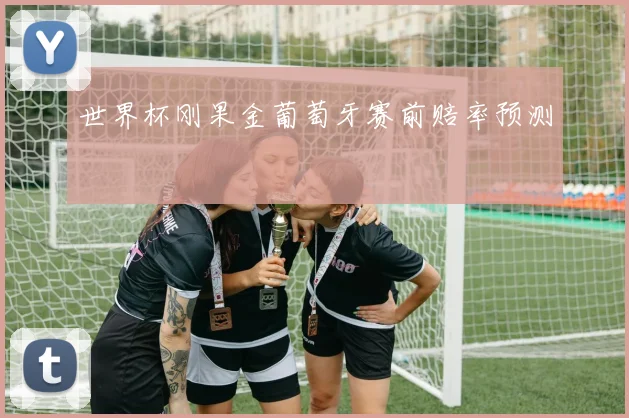 世界杯刚果金葡萄牙赛前赔率预测