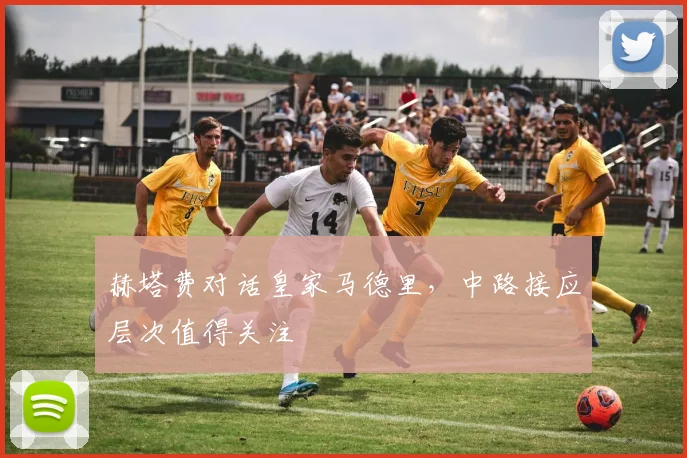 赫塔费对话皇家马德里,中路接应层次值得关注