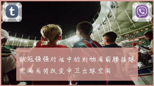欧冠强强对话中的利物浦前腰接球空间或将改变中卫出球空间