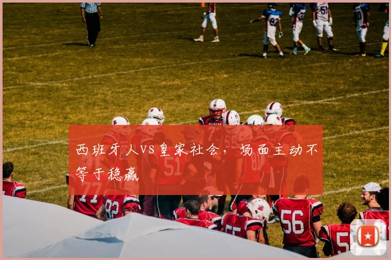 西班牙人vs皇家社会,场面主动不等于稳赢
