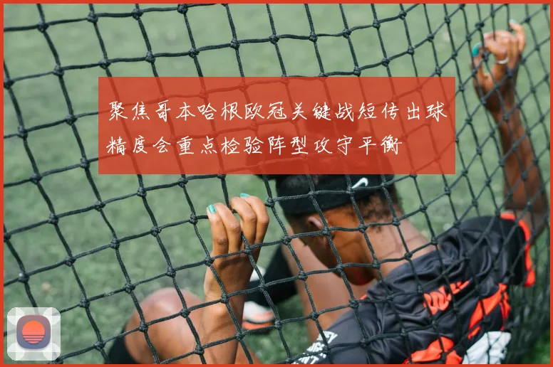 聚焦哥本哈根欧冠关键战短传出球精度会重点检验阵型攻守平衡
