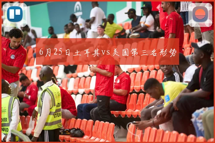 6月25日土耳其vs美国第三名形势