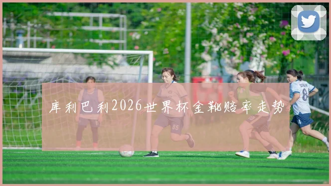 库利巴利2026世界杯金靴赔率走势