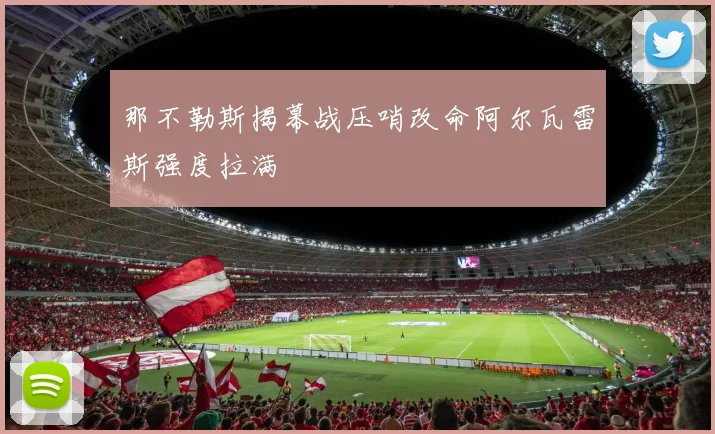 那不勒斯揭幕战压哨改命阿尔瓦雷斯强度拉满