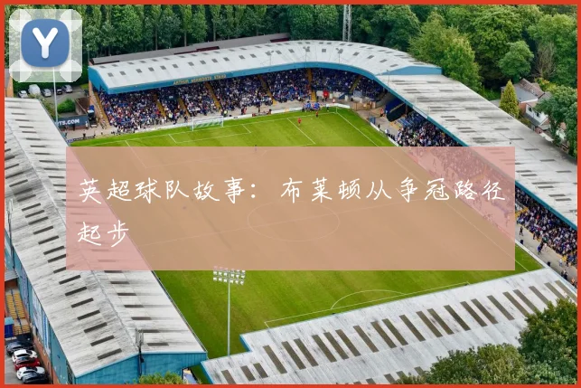 英超球队故事：布莱顿从争冠路径起步