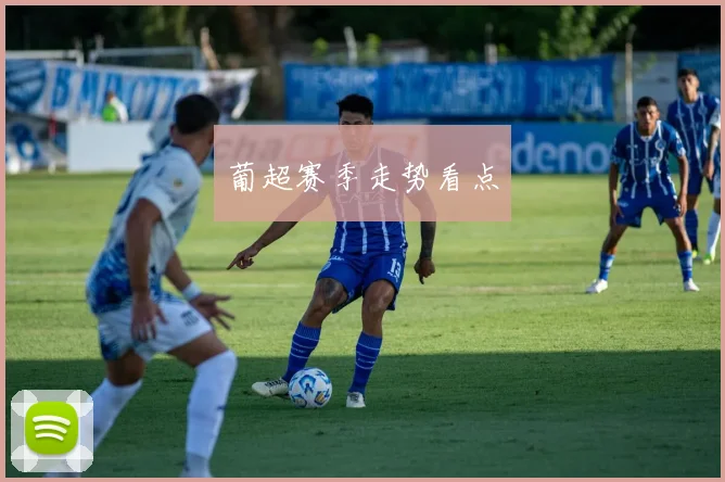 葡超赛季走势看点