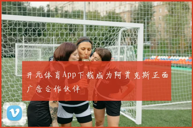 开元体育App下载成为阿贾克斯正面广告合作伙伴