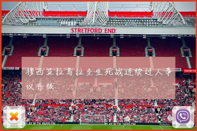 穆西亚拉乌拉圭生死战连续过人争议升级