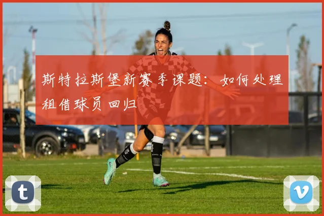 斯特拉斯堡新赛季课题：如何处理租借球员回归
