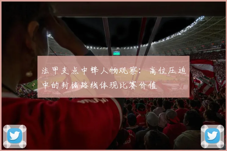 法甲支点中锋人物观察:高位压迫中的封堵路线体现比赛价值