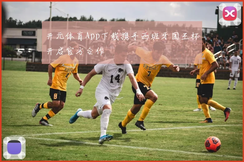 开元体育App下载携手西班牙国王杯开启官方合作