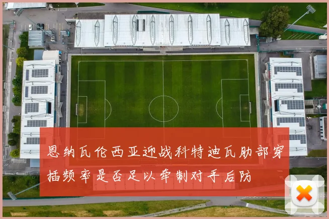 恩纳瓦伦西亚迎战科特迪瓦肋部穿插频率是否足以牵制对手后防