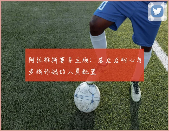 阿拉维斯赛季主线:落后后耐心与多线作战的人员配置