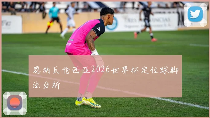 恩纳瓦伦西亚2026世界杯定位球脚法分析