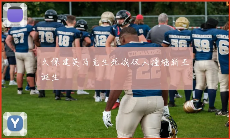 久保建英马竞生死战双人撞墙新王诞生